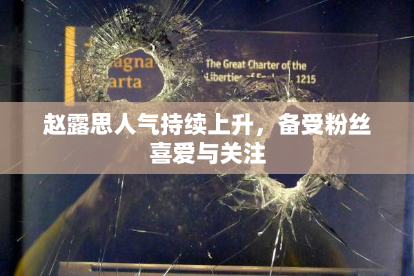 赵露思人气持续上升，备受粉丝喜爱与关注