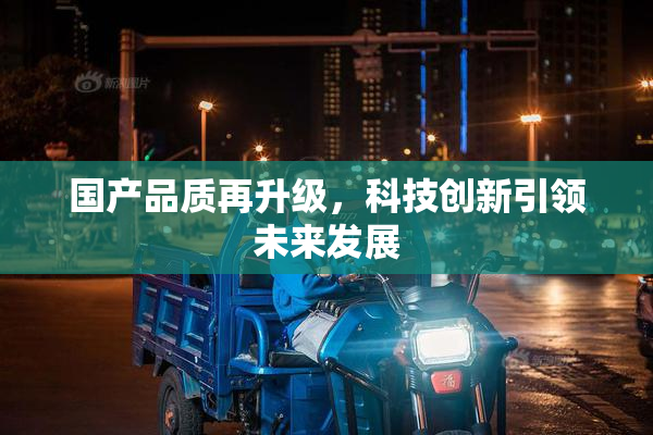 国产品质再升级，科技创新引领未来发展