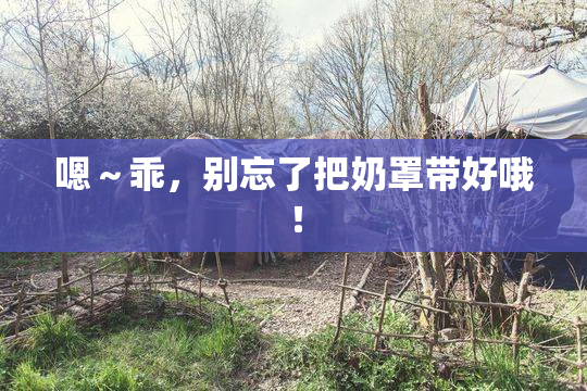 嗯～乖，别忘了把奶罩带好哦！