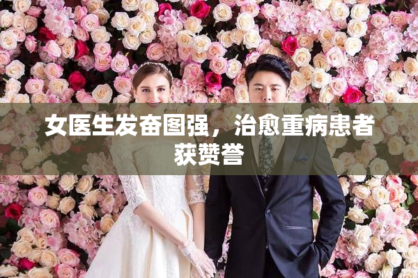 女医生发奋图强，治愈重病患者获赞誉