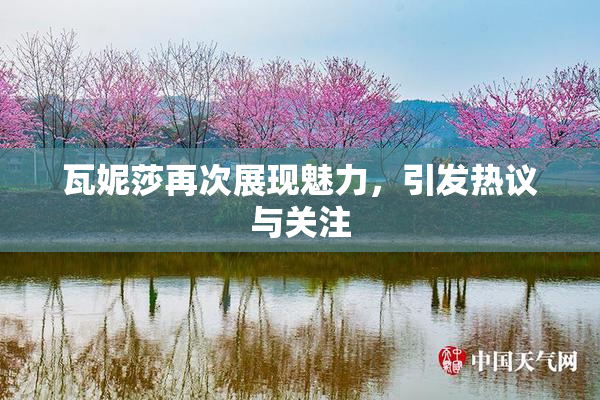 瓦妮莎再次展现魅力，引发热议与关注