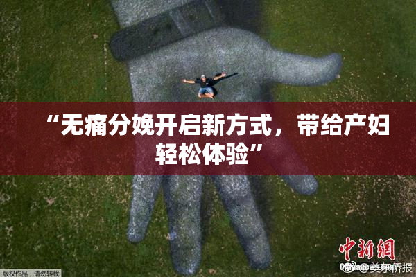 “无痛分娩开启新方式，带给产妇轻松体验”