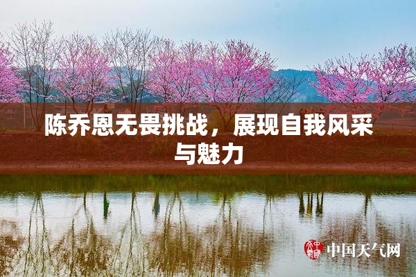 陈乔恩无畏挑战，展现自我风采与魅力