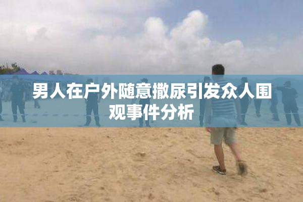 男人在户外随意撒尿引发众人围观事件分析