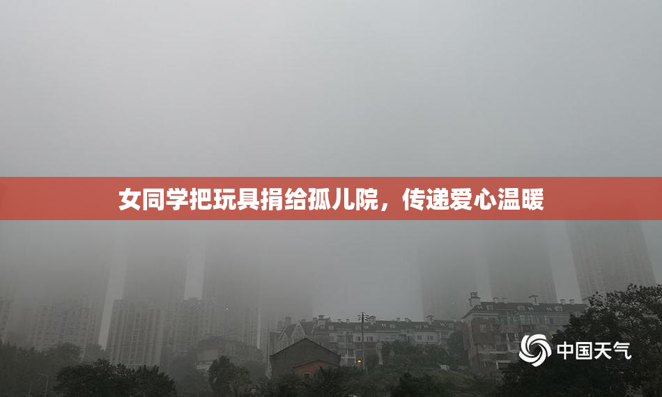 女同学把玩具捐给孤儿院，传递爱心温暖