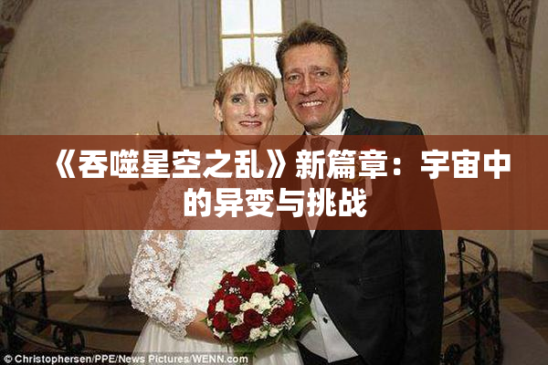 《吞噬星空之乱》新篇章：宇宙中的异变与挑战