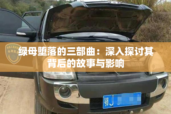绿母堕落的三部曲：深入探讨其背后的故事与影响