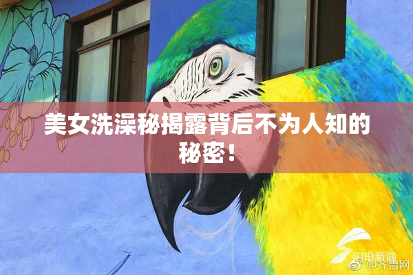 美女洗澡秘揭露背后不为人知的秘密！