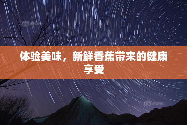 体验美味，新鲜香蕉带来的健康享受