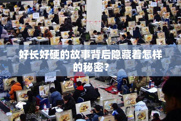 好长好硬的故事背后隐藏着怎样的秘密？