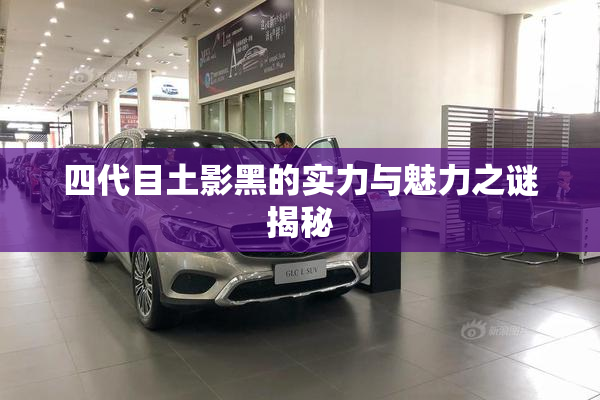 四代目土影黑的实力与魅力之谜揭秘