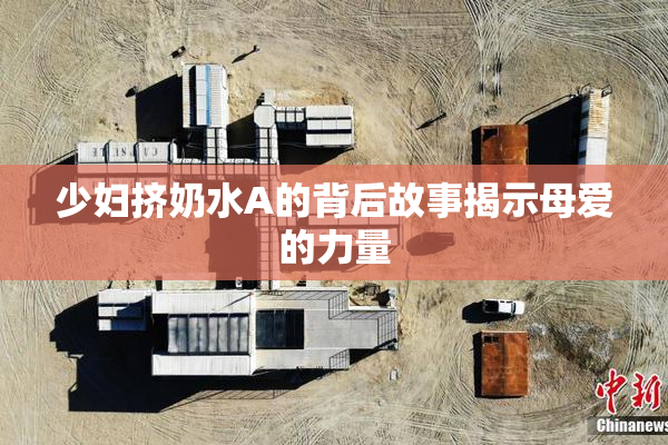 少妇挤奶水A的背后故事揭示母爱的力量