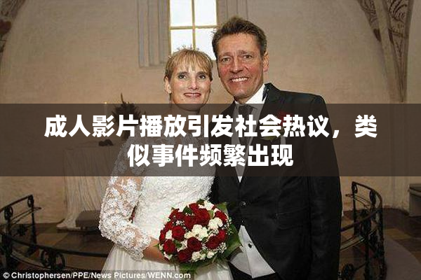 成人影片播放引发社会热议，类似事件频繁出现