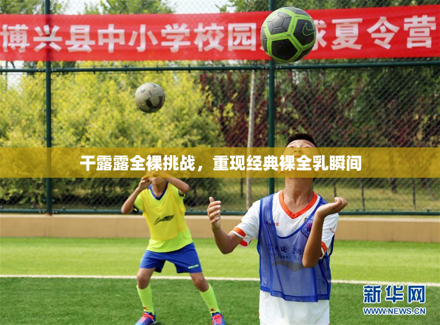 干露露全裸挑战，重现经典裸全乳瞬间