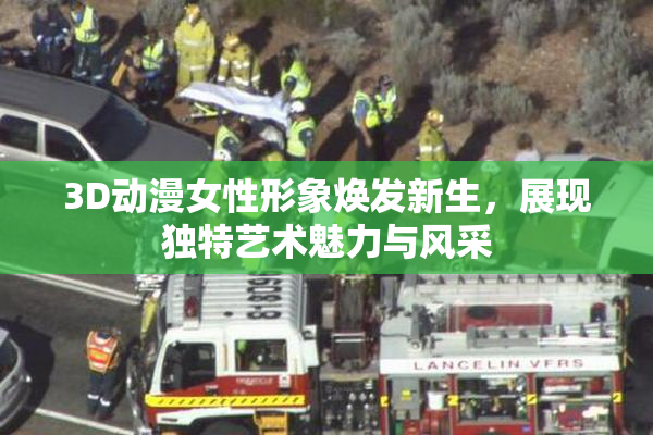 3D动漫女性形象焕发新生，展现独特艺术魅力与风采