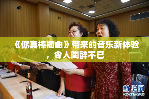 《你真棒插曲》带来的音乐新体验，令人陶醉不已
