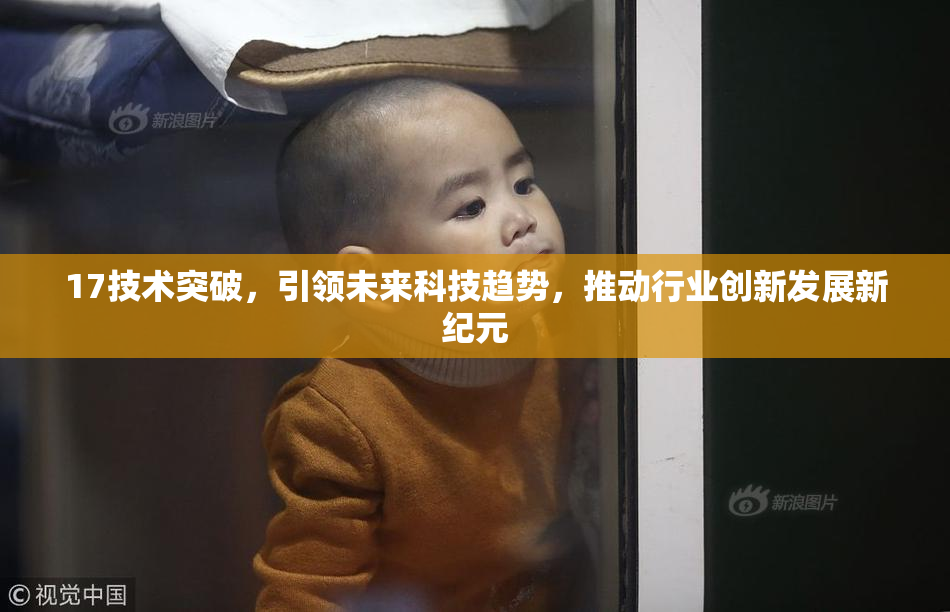 17技术突破，引领未来科技趋势，推动行业创新发展新纪元