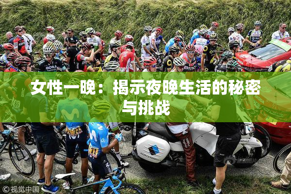 女性一晚：揭示夜晚生活的秘密与挑战