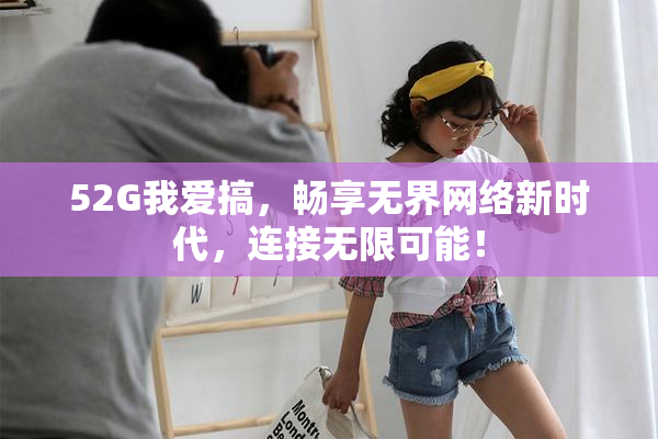 52G我爱搞，畅享无界网络新时代，连接无限可能！