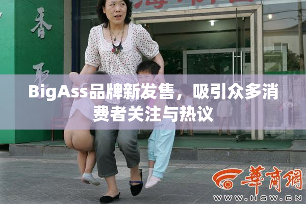 BigAss品牌新发售，吸引众多消费者关注与热议