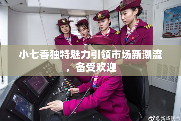 小七香独特魅力引领市场新潮流，备受欢迎