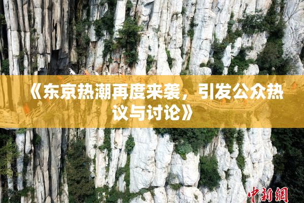 《东京热潮再度来袭，引发公众热议与讨论》