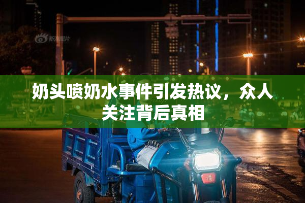 奶头喷奶水事件引发热议，众人关注背后真相