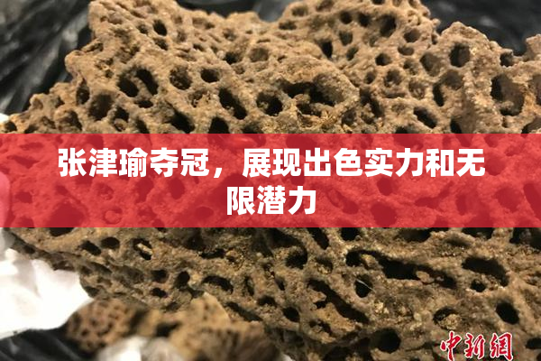 张津瑜夺冠，展现出色实力和无限潜力