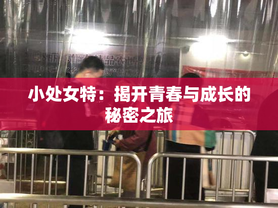 小处女特：揭开青春与成长的秘密之旅