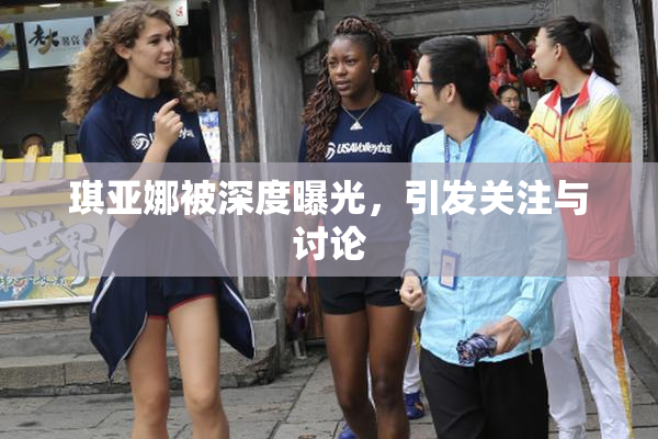 琪亚娜被深度曝光，引发关注与讨论