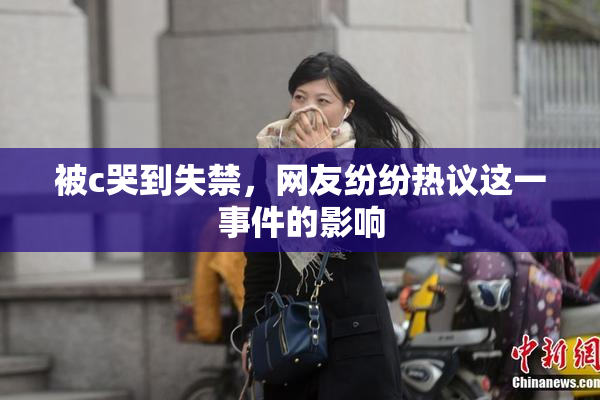 被c哭到失禁，网友纷纷热议这一事件的影响