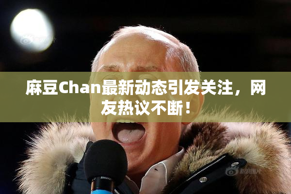 麻豆Chan最新动态引发关注，网友热议不断！
