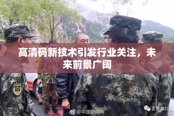 高清码新技术引发行业关注，未来前景广阔