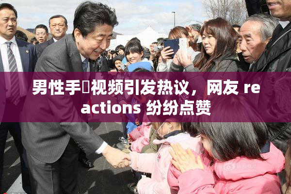 男性手婬视频引发热议，网友 reactions 纷纷点赞