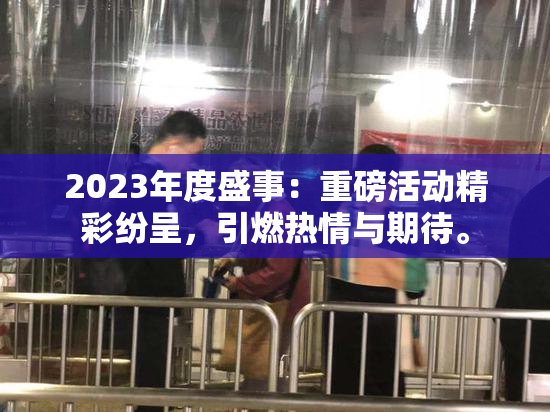 2023年度盛事：重磅活动精彩纷呈，引燃热情与期待。