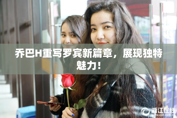 乔巴H重写罗宾新篇章，展现独特魅力！