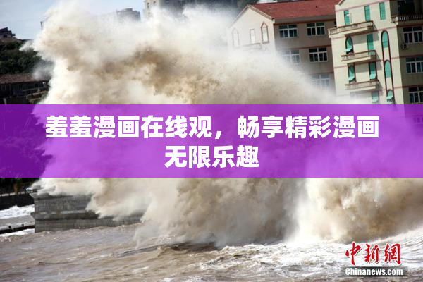 羞羞漫画在线观，畅享精彩漫画无限乐趣