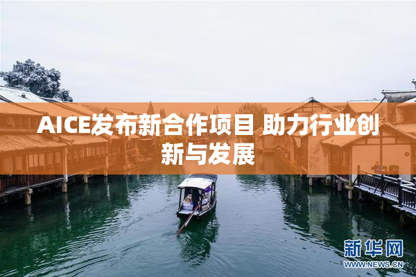 AICE发布新合作项目 助力行业创新与发展