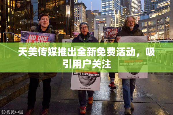 天美传媒推出全新免费活动，吸引用户关注