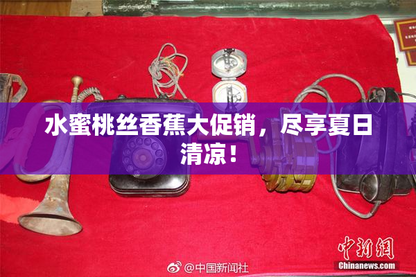 水蜜桃丝香蕉大促销，尽享夏日清凉！