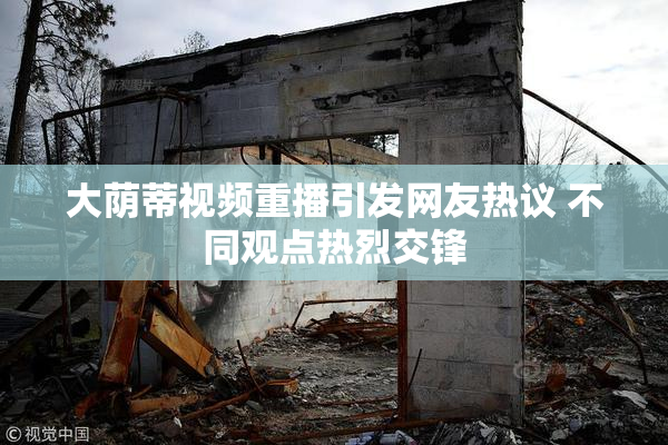 大荫蒂视频重播引发网友热议 不同观点热烈交锋