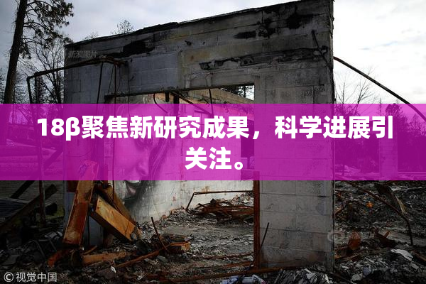 18β聚焦新研究成果，科学进展引关注。
