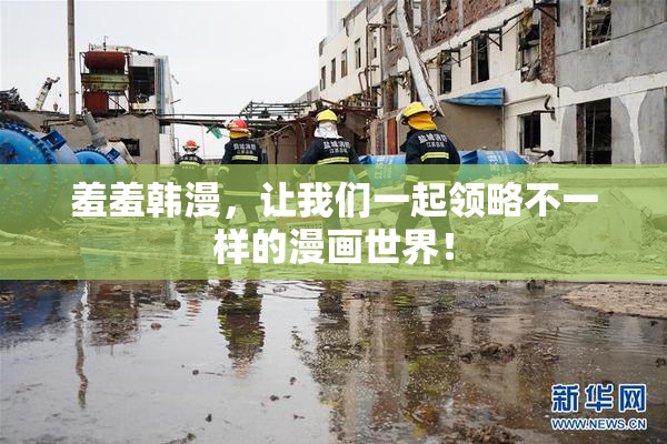 羞羞韩漫，让我们一起领略不一样的漫画世界！