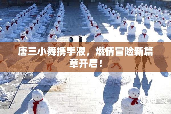 唐三小舞携手液，燃情冒险新篇章开启！