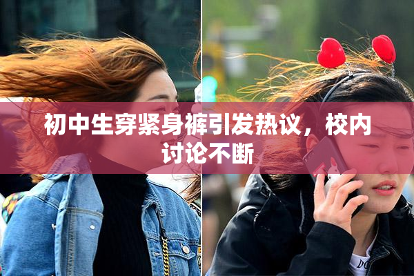 初中生穿紧身裤引发热议，校内讨论不断