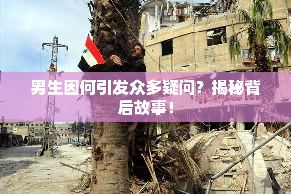 男生因何引发众多疑问？揭秘背后故事！