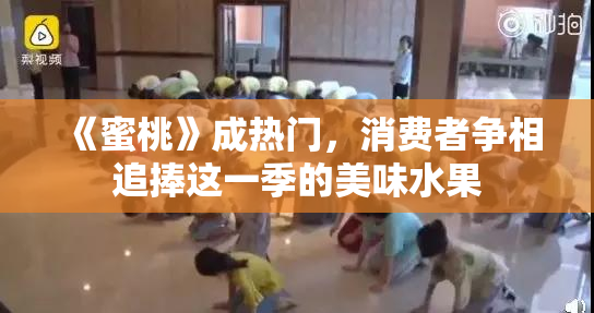 《蜜桃》成热门，消费者争相追捧这一季的美味水果