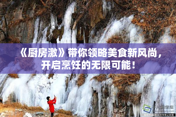 《厨房激》带你领略美食新风尚，开启烹饪的无限可能！