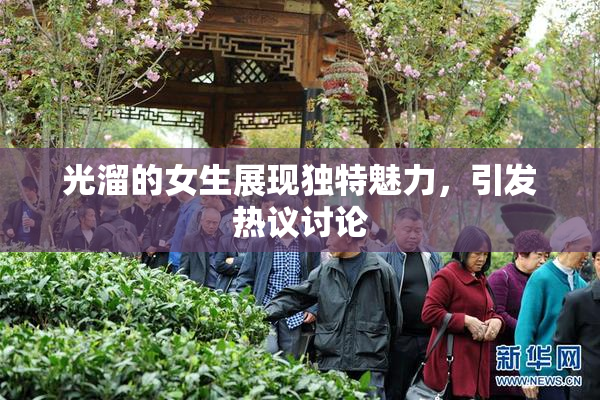 光溜的女生展现独特魅力，引发热议讨论