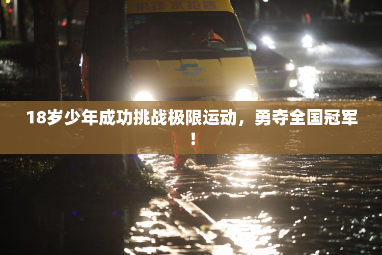 18岁少年成功挑战极限运动，勇夺全国冠军！